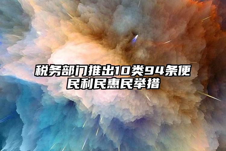 稅務(wù)部門推出10類94條便民利民惠民舉措