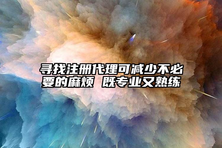 尋找注冊代理可減少不必要的麻煩 既專業(yè)又熟練