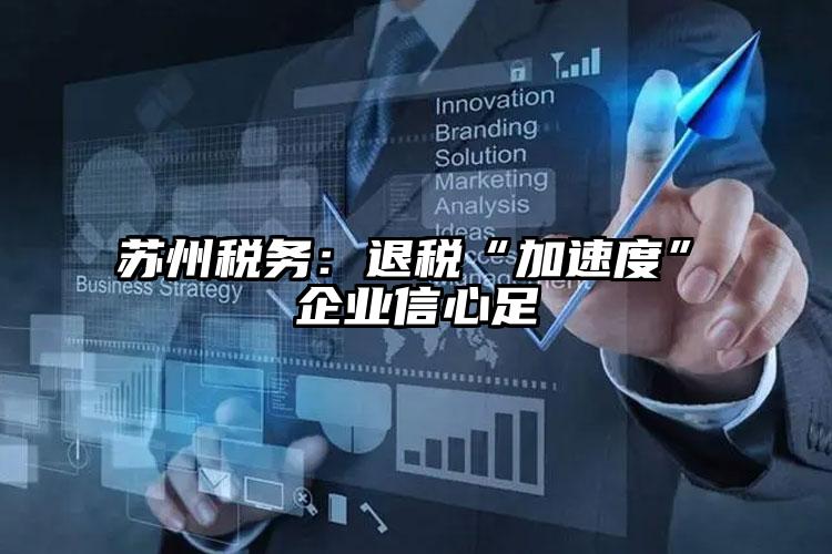 蘇州稅務(wù)：退稅“加速度”?企業(yè)信心足