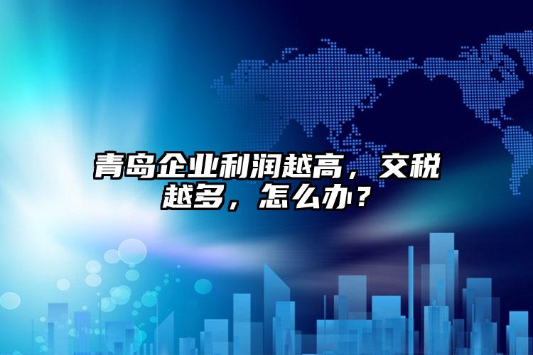 青島企業(yè)利潤越高，交稅越多，怎么辦？