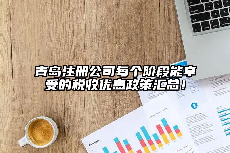 青島注冊公司每個階段能享受的稅收優(yōu)惠政策匯總！