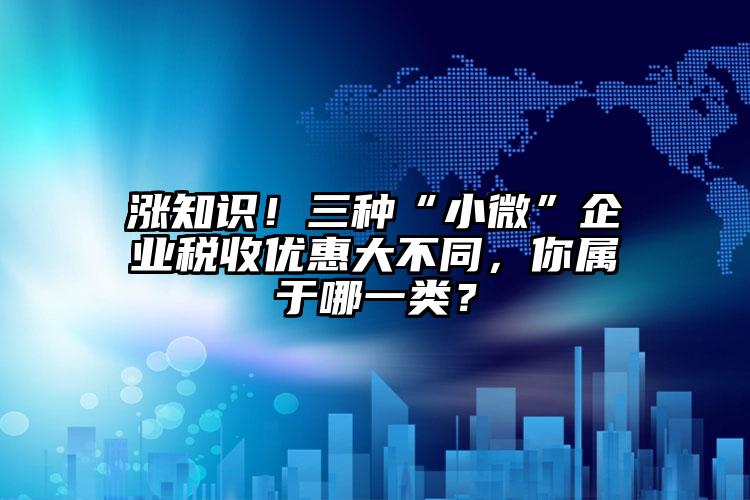 漲知識！三種“小微”企業(yè)稅收優(yōu)惠大不同，你屬于哪一類？