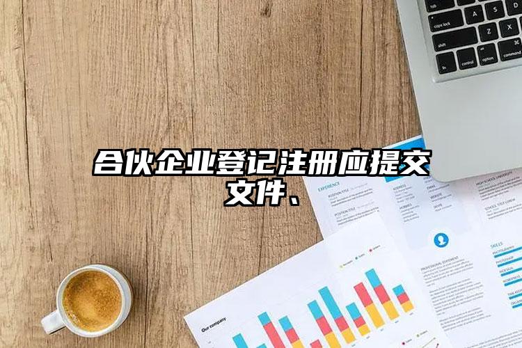 合伙企業(yè)登記注冊應提交文件、