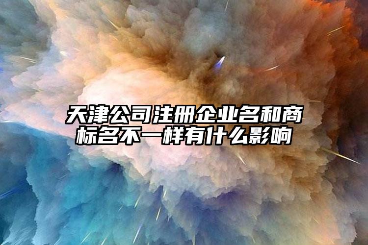 天津公司注冊(cè)企業(yè)名和商標(biāo)名不一樣有什么影響