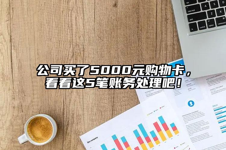 公司買了5000元購物卡，看看這5筆賬務處理吧！