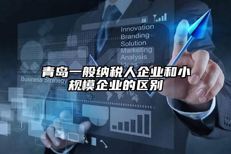 青島一般納稅人企業(yè)和小規(guī)模企業(yè)的區(qū)別