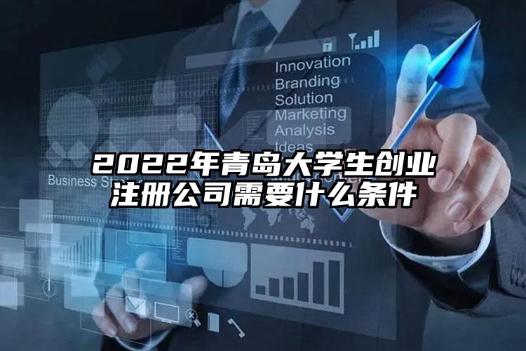 2022年青島大學生創(chuàng)業(yè)注冊公司需要什么條件