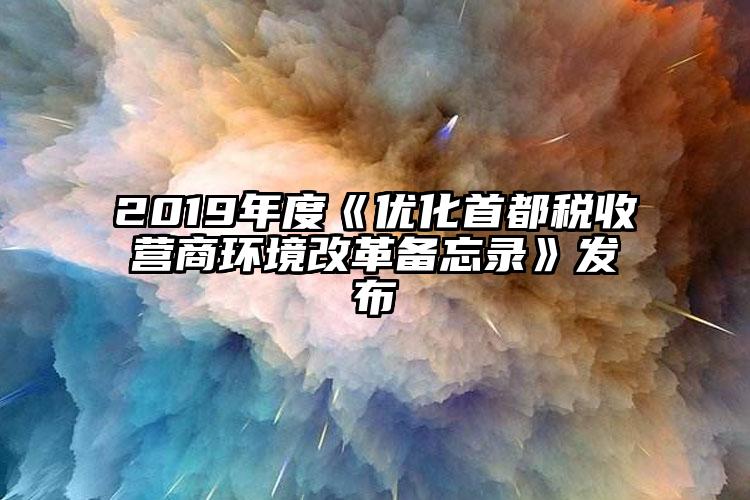 2019年度《優(yōu)化首都稅收營商環(huán)境改革備忘錄》發(fā)布