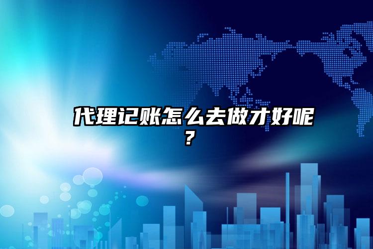  注冊(cè)公司怎么去做才好呢？