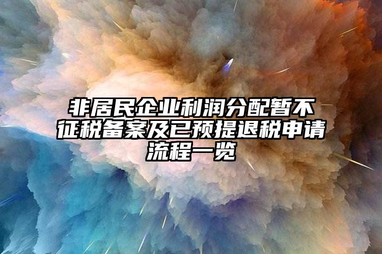 非居民企業(yè)利潤分配暫不征稅備案及已預(yù)提退稅申請流程一覽