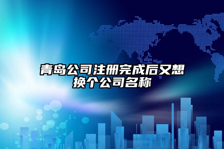 青島公司注冊(cè)完成后又想換個(gè)公司名稱