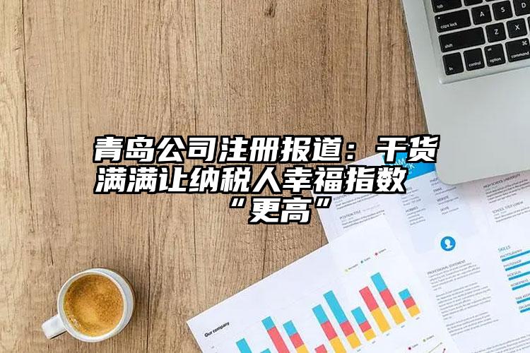 青島公司注冊報道：干貨滿滿讓納稅人幸福指數(shù)“更高”