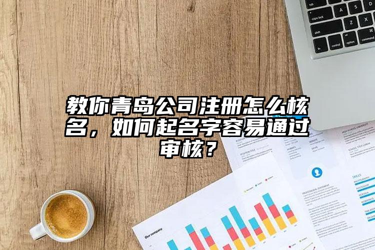 教你青島公司注冊怎么核名，如何起名字容易通過審核？