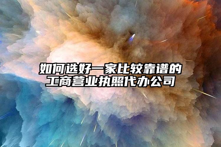 如何選好一家比較靠譜的工商營業(yè)執(zhí)照代辦公司