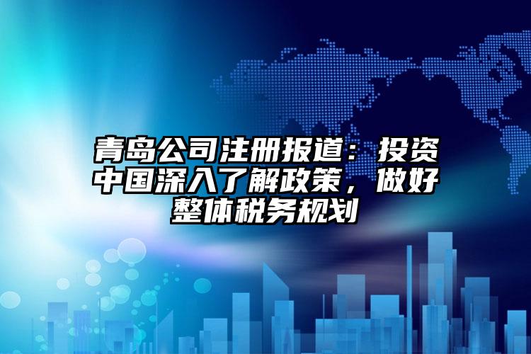 青島公司注冊報(bào)道：投資中國深入了解政策，做好整體稅務(wù)規(guī)劃