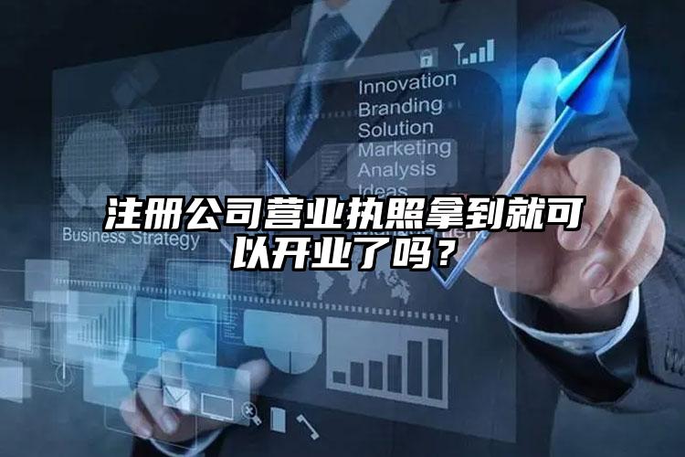 注冊公司營業(yè)執(zhí)照拿到就可以開業(yè)了嗎？