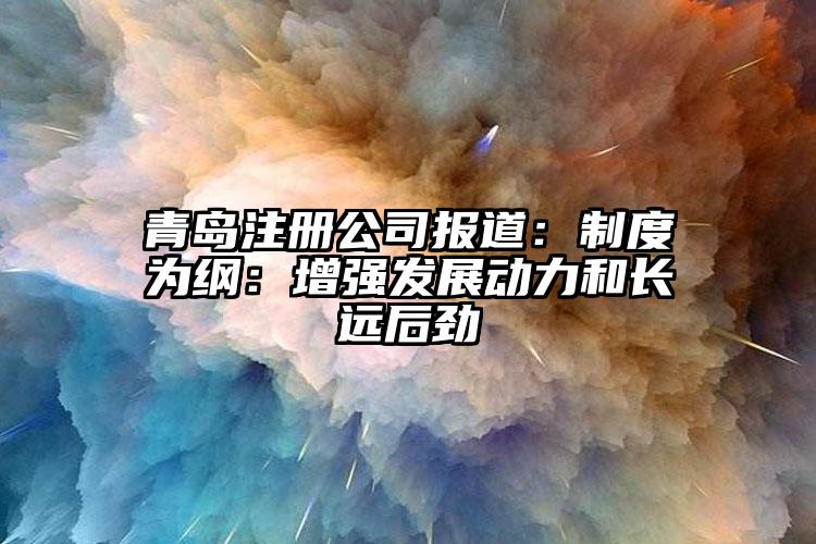 青島注冊公司報道：制度為綱：增強發(fā)展動力和長遠后勁