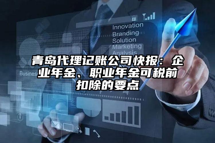 青島代理記賬公司快報(bào)：企業(yè)年金、職業(yè)年金可稅前扣除的要點(diǎn)