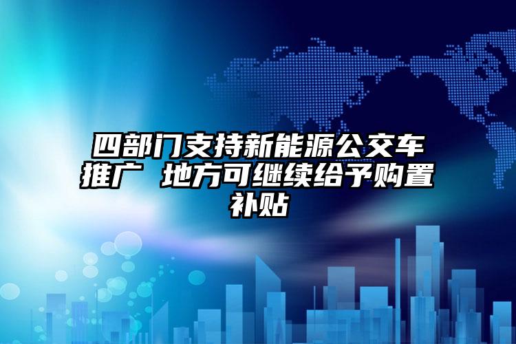 四部門支持新能源公交車推廣 地方可繼續(xù)給予購置補貼