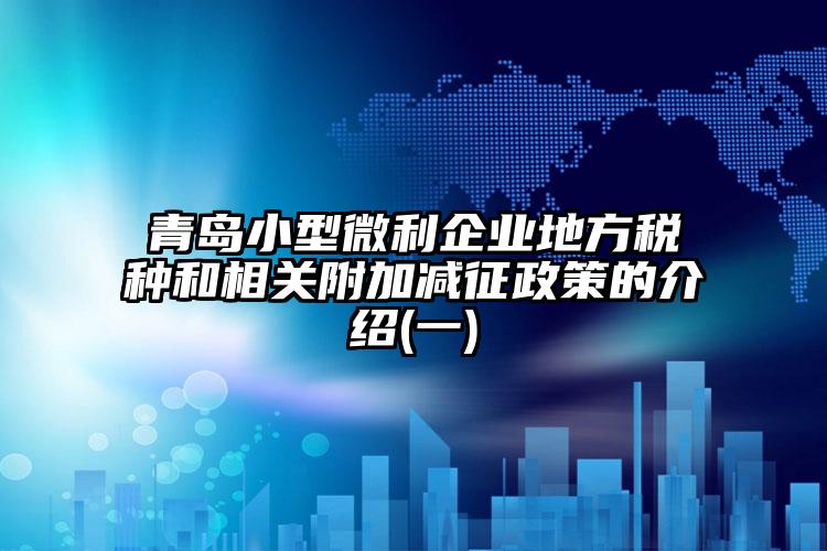 青島小型微利企業(yè)地方稅種和相關附加減征政策的介紹(一)